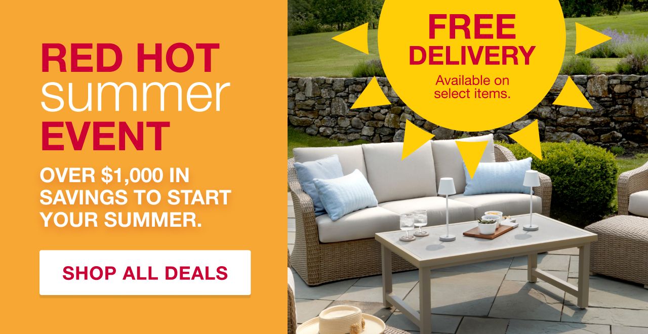 Red Hot Summer Event. Over $1,000 in savings to start your summer. Free Delivery on select items. Shop All Deals