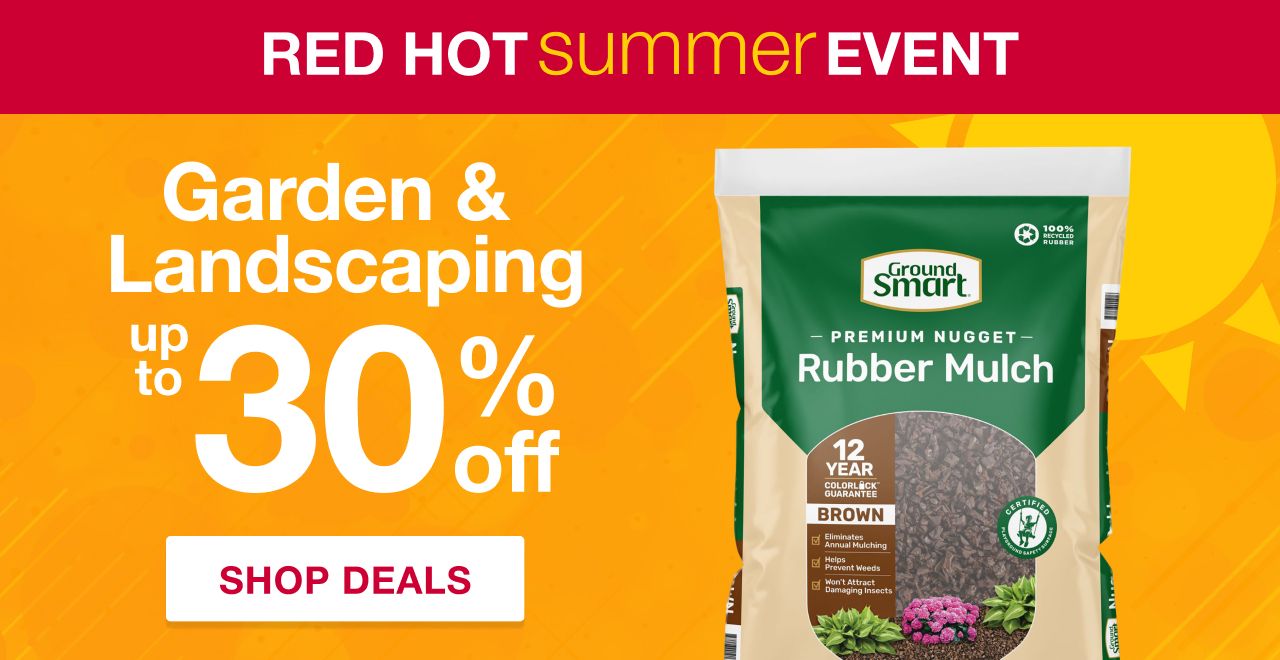 Red Hot Summer Event. Up to 30% off Garden & Landscaping. SHOP DEALS