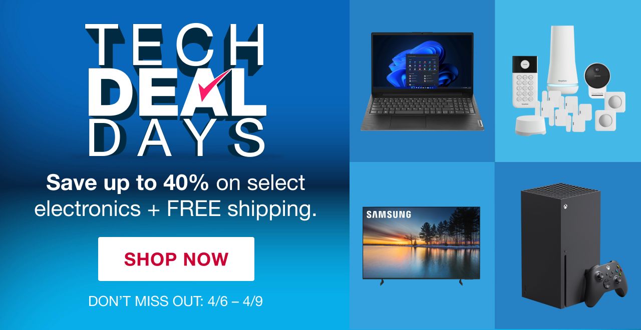 Tech Deal Days. Save up to 40% on select electronics + FREE shipping. Don't miss out. 4/6 thru 4/9. SHOP NOW
