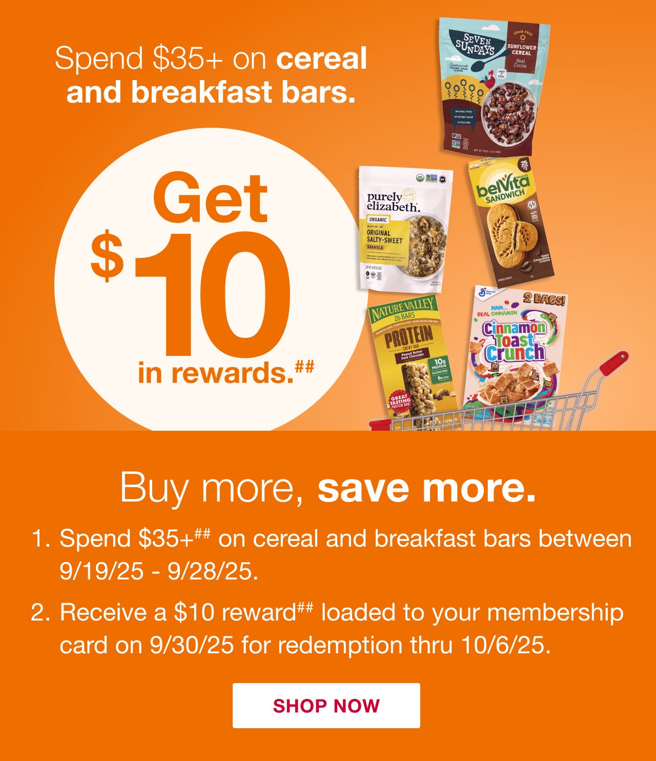 Receive a $10 reward when you spend $35+ on cereal and breakfast bars (as marked) in one transaction, after discounts and before taxes, in-club or on BJs.com between 9/19/25 – 9/28/25.