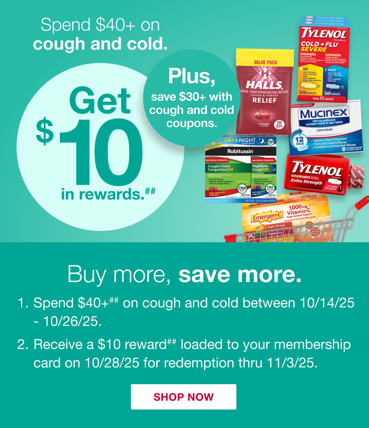 Receive a $10 reward when you spend $40+ on cough and cold (as marked) in one transaction, after discounts and before taxes, in-club or on BJs.com between 10/14/25 – 10/26/25.