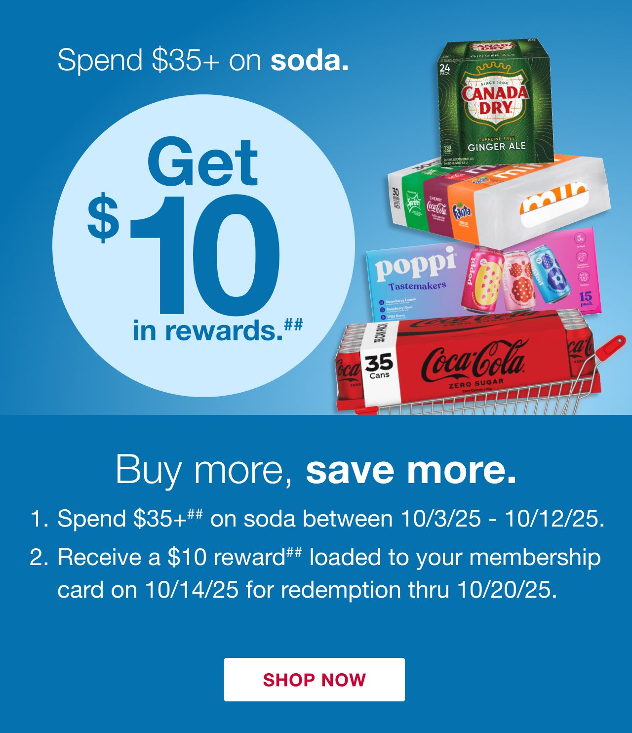 Receive a $10 reward when you spend $35+ on soda (as marked) in one transaction, after discounts and before taxes, in-club or on BJs.com between 10/3/25 – 10/12/25.