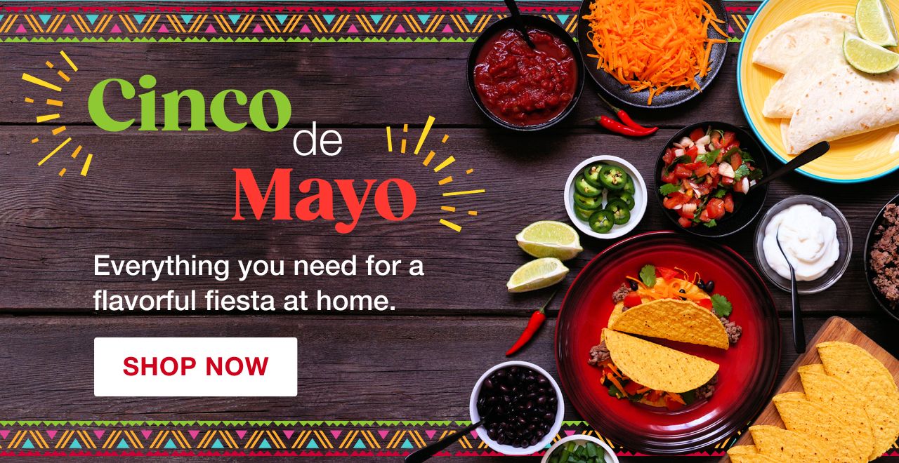 Cinco de Mayo. Everything you need for a flavorful fiesta at home. Shop now