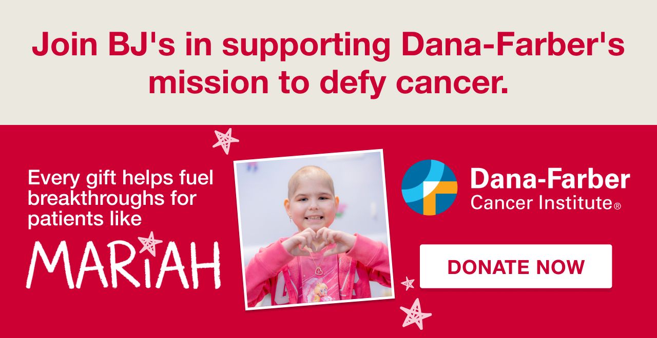 Join BJ's in supporting Dana-Farber's mission to defy cancer. Every gift helps fuel breakthroughs for patients like Mariah. Donate now