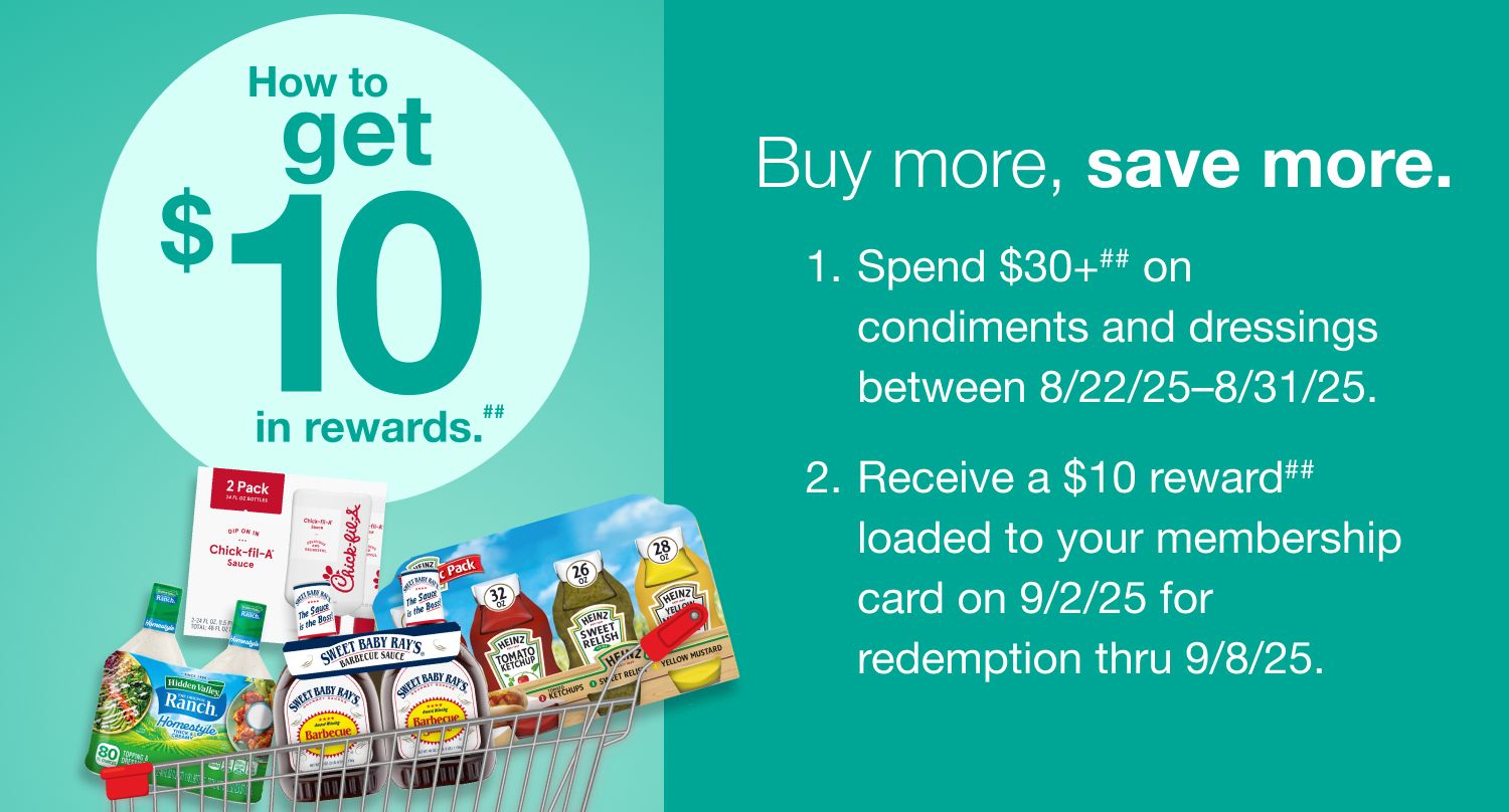 Receive a $10 reward when you spend $30+ on condiments and dressings (as marked) in one transaction, after discounts and before taxes, in-club or on BJs.com between 8/22/25 – 8/31/25.