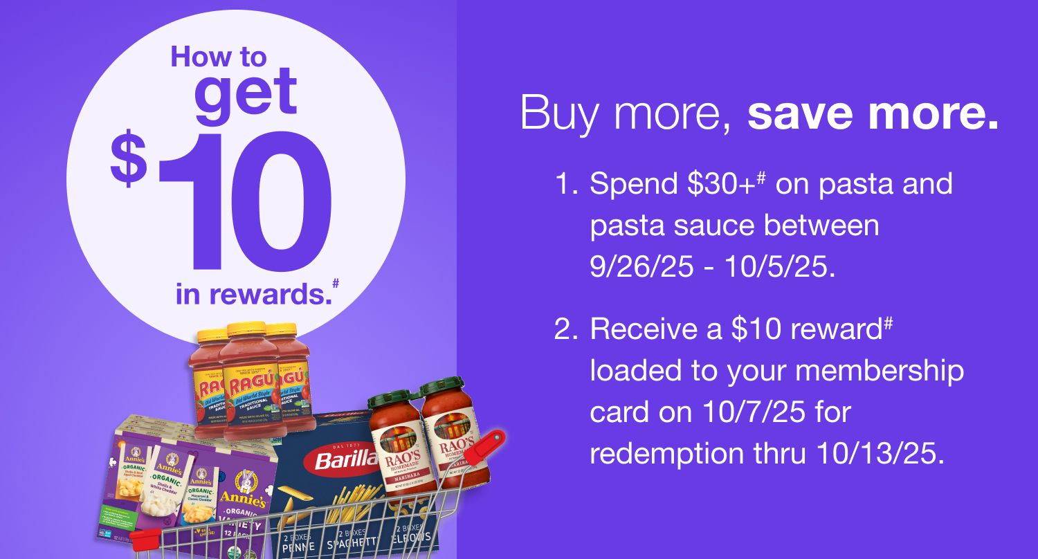 Receive a $10 reward when you spend $30+ on pasta and pasta sauce (as marked) in one transaction, after discounts and before taxes, in-club or on BJs.com between 9/26/25 – 10/5/25.