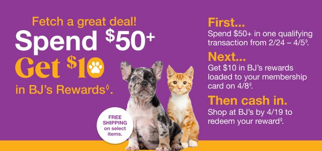 ◊Receive a $10 reward when you spend $50+ on qualifying items (as marked) in one transaction, after discounts and before taxes, in-club or on BJs.com between 2/24/26 – 4/5/26