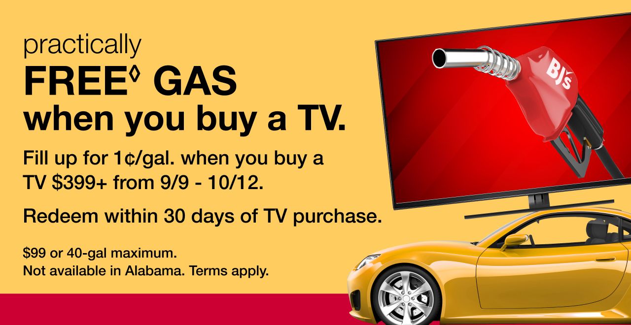 Practically FREE gas when you buy a TV. Fill up for 1 cent per gallon when you buy a TV $399+ from 9/9 thru 10/12. Redeem within 30 days of TV purchase. $99 or 40 gallon maximum. Not available in Alabama. Terms apply.