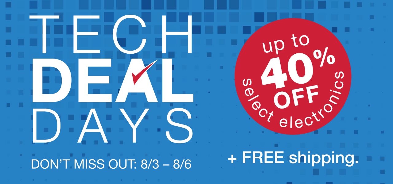 Tech Deal Days. Save up to 40% on select electronics + FREE shipping. Don't miss out. 8/3 thru 8/6.