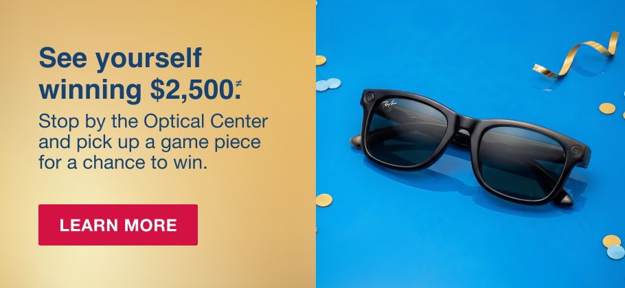BJs Optical. See yourself winning $2,500.≠ Stop by the Optical Center and pick up a game piece for a chance to win. Learn More