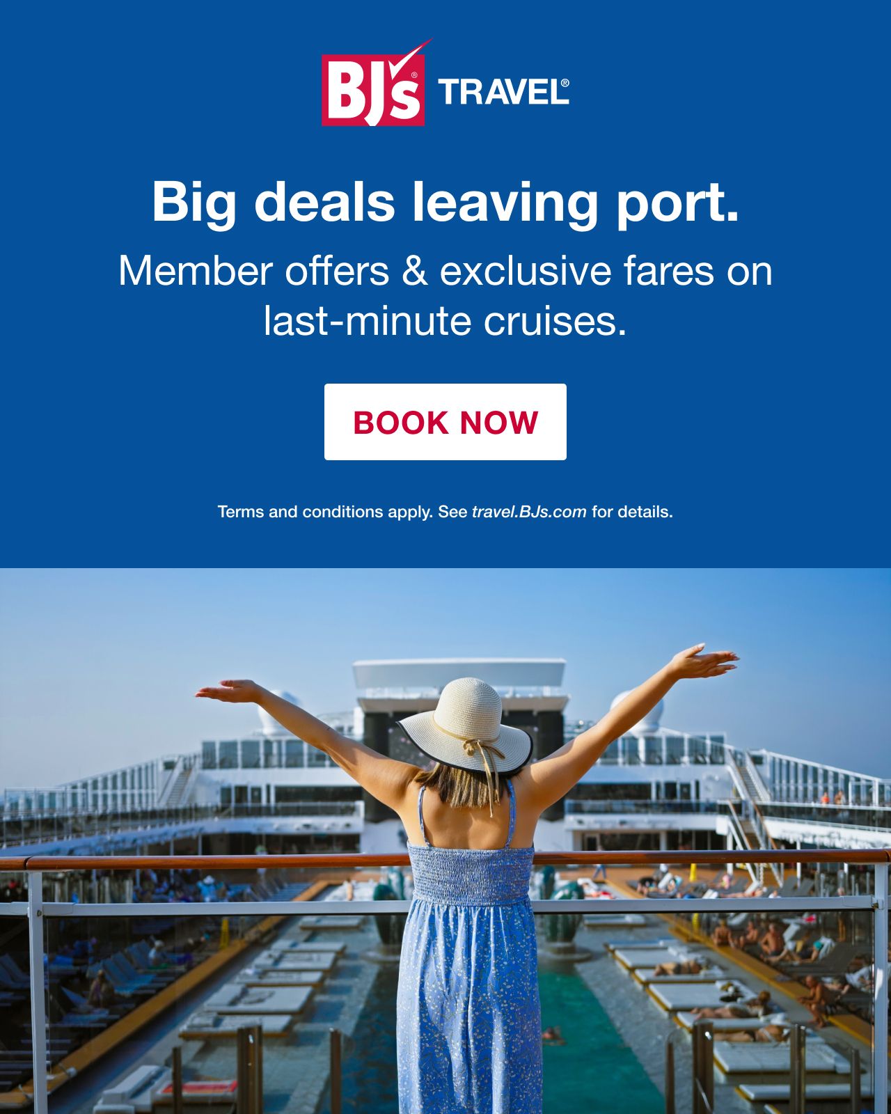BJ's Travel. Big deals leaving port. Member offers and exclusive fares on last-minute cruises. Terms and conditions apply. See travels.bjs.com for details. BOOK NOW