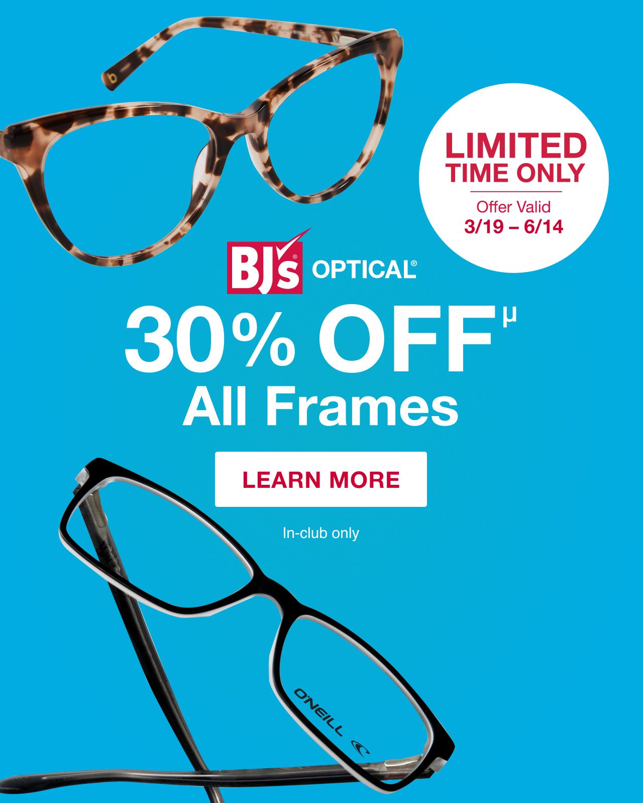 BJs Optical. 30% off all frames. Limited time only, offer valid 3/19 to 6/14. Terms only and in-club only. Learn more