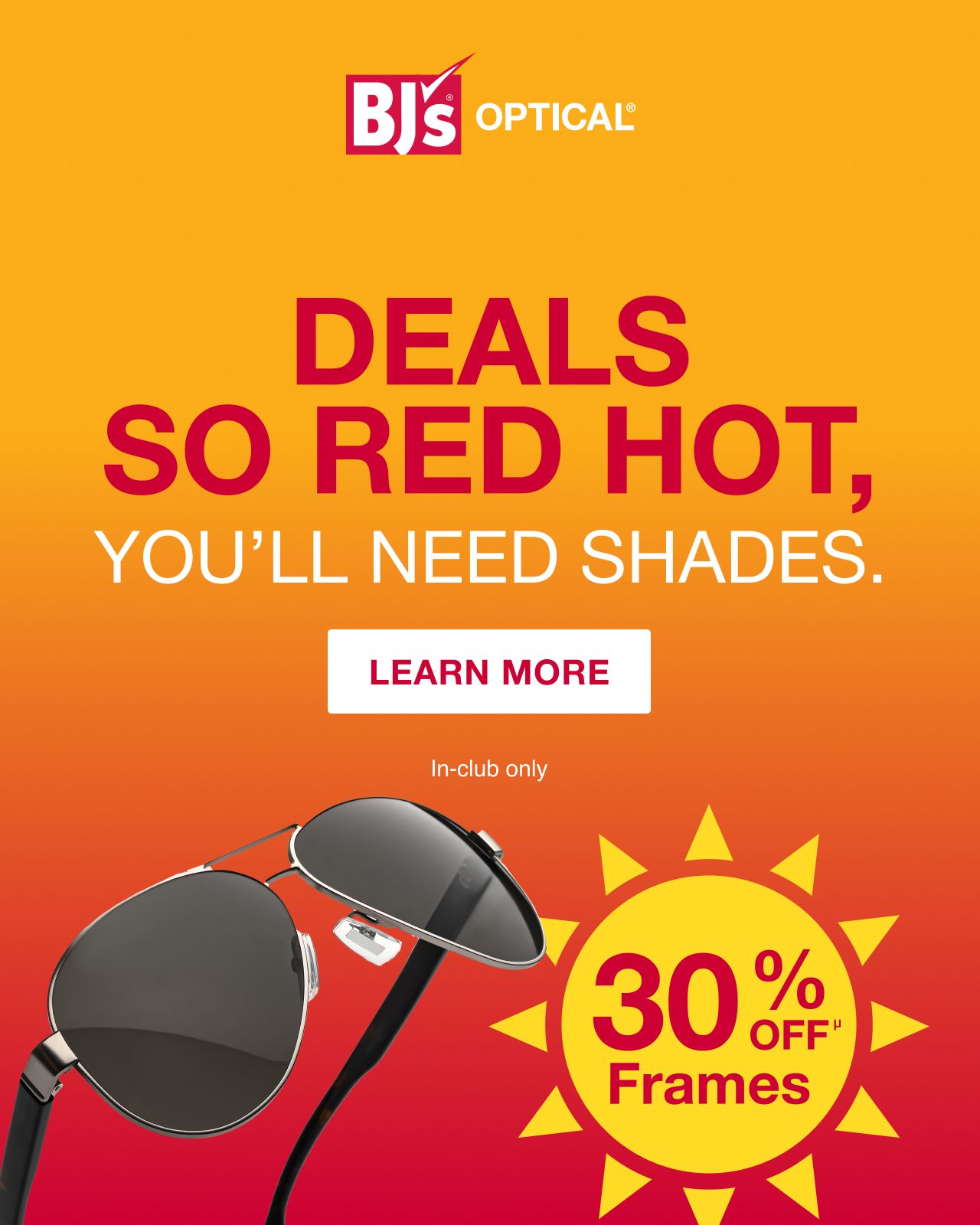 BJ's Optical. Deals so red hot, you'll need shades. Learn more