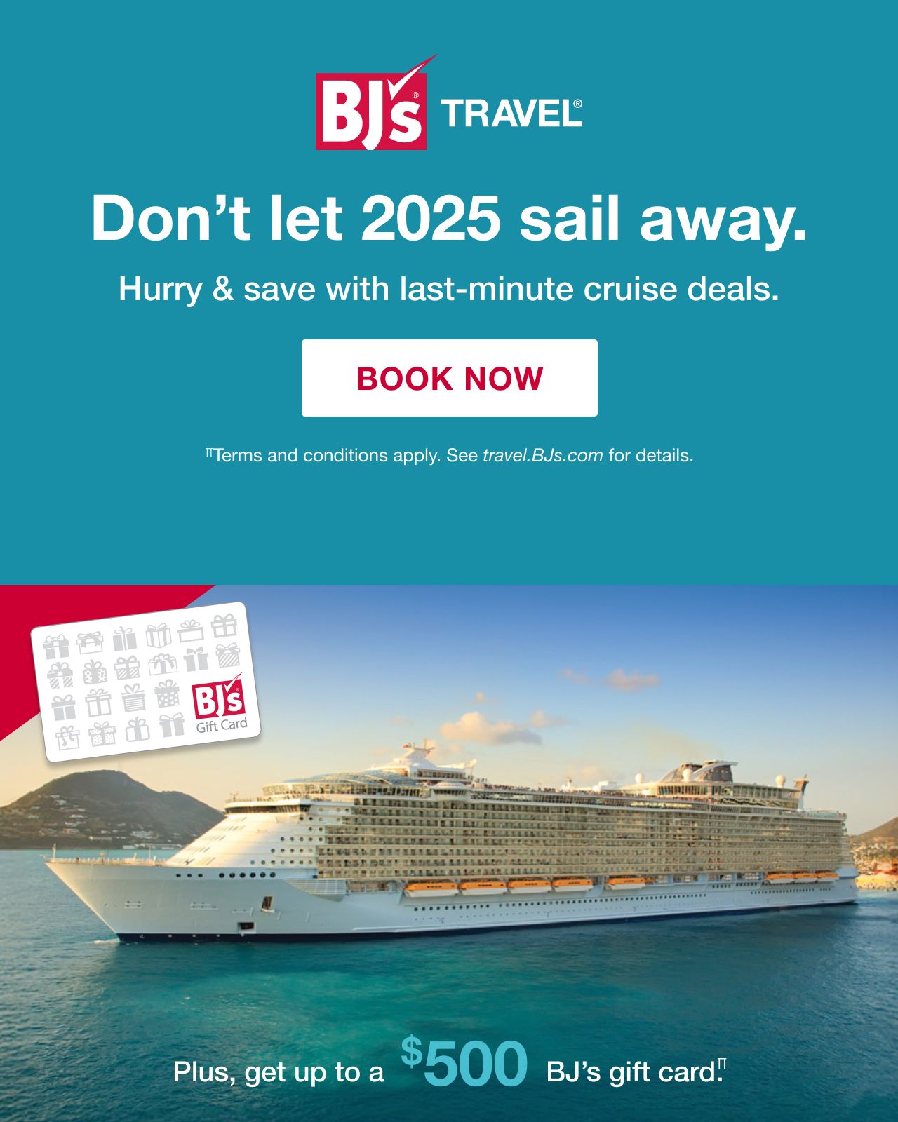 Promotional banner for BJ's Travel featuring a cruise ship and ocean background. Text reads: 'Don't let 2025 sail away. Hurry & save with last-minute cruise deals. BOOK NOW. Terms and conditions apply. See travel.BJs.com for details. Plus, get up to a $500 BJ's gift card!