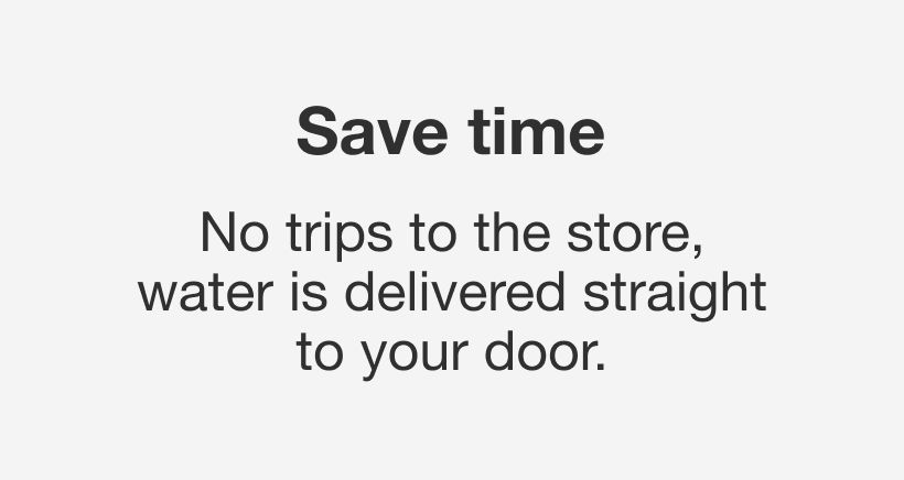Save time. No trips to the store. Water is delivered to your door.
