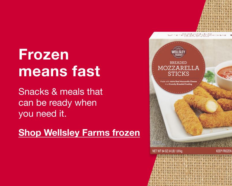 Frozen means fast. Snacks & meals that can be ready when you need it. Click here to shop Wellsley Farms Frozen