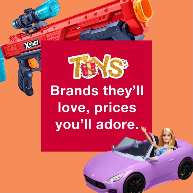 Toys. Brands they’ll love, prices you’ll adore.